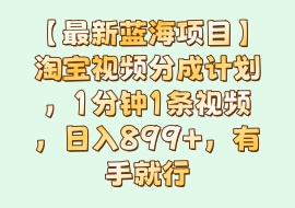【最新蓝海项目】淘宝视频分成计划，1分钟1条视频，日入899+，有手就行-花花网赚