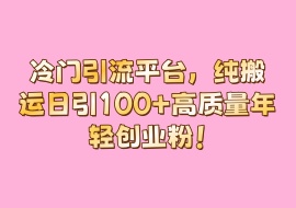 冷门引流平台，纯搬运日引100+高质量年轻创业粉！-花花网赚