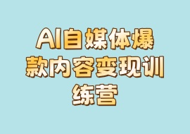 AI自媒体爆款内容变现训练营-花花网赚