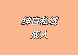 绅白私域成人-花花网赚