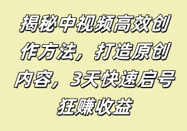 揭秘中视频高效创作方法，打造原创内容，3天快速启号狂赚收益-花花网赚
