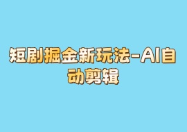 短剧掘金新玩法-AI自动剪辑-花花网赚