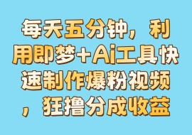 每天五分钟，利用即梦+Ai工具快速制作爆粉视频，狂撸分成收益-花花网赚
