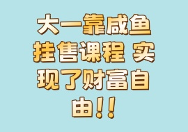 大一靠咸鱼挂售课程 实现了财富自由！！-花花网赚