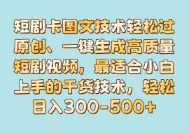 短剧卡图文技术轻松过原创、一键生成高质量短剧视频，最适合小白上手的干货技术，轻松日入300-500+-花花网赚