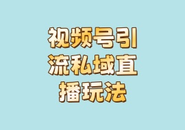 视频号引流私域直播玩法-花花网赚