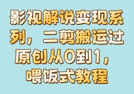 影视解说变现系列，二剪搬运过原创从0到1，喂饭式教程-花花网赚