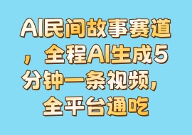 AI民间故事赛道，全程AI生成5分钟一条视频，全平台通吃-花花网赚