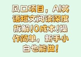 风口项目,AI英语短文阅读深度拆解！0成本！操作简单，新手小白也能做！-花花网赚