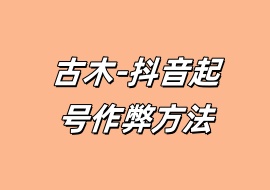 古木-抖音起号作弊方法-花花网赚