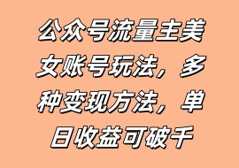 公众号流量主美女账号玩法，多种变现方法，单日收益可破千-花花网赚
