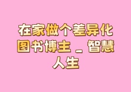 在家做个差异化图书博主 _ 智慧人生-花花网赚