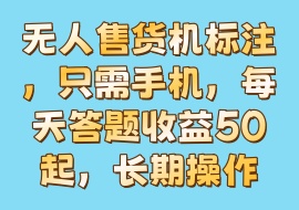 无人售货机标注，只需手机，每天答题收益50起，长期操作-花花网赚