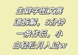 生僻字图文赛道拆解，5分钟一条作品，小白轻松月入过w-花花网赚
