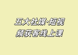 五大社媒·短视频获客线上课-花花网赚