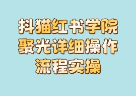 抖猫红书学院聚光详细操作流程实操-花花网赚