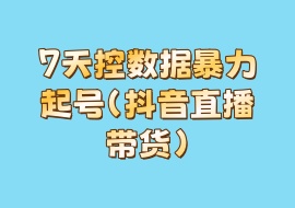 【公众号：花花VS资源网】-7天控数据暴力起号（抖音直播带货）-花花网赚
