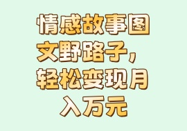 情感故事图文野路子，轻松变现月入万元-花花网赚