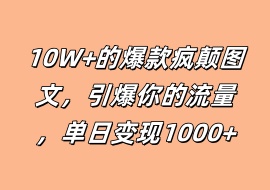 10W+的爆款疯颠图文，引爆你的流量，单日变现1000+-花花网赚