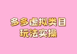 多多虚拟类目玩法实操-花花网赚