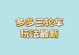 多多三轮车玩法最新-花花网赚
