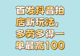首发抖音拍店新玩法，多劳多得 一单最高100-花花网赚