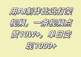 用AI制作比武打架视频，一条视频点赞10W+，单日变现1000+-花花网赚