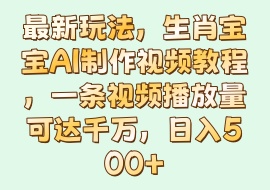 最新玩法，生肖宝宝AI制作视频教程，一条视频播放量可达千万，日入500+-花花网赚