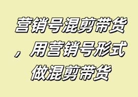 营销号混剪带货，用营销号形式做混剪带货-花花网赚