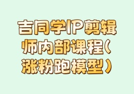 吉同学IP剪辑师内部课程（涨粉跑模型）-花花网赚
