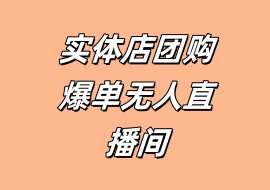 实体店团购爆单无人直播间-花花网赚