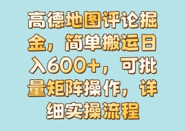 高德地图评论掘金，简单搬运日入600+，可批量矩阵操作，详细实操流程-花花网赚