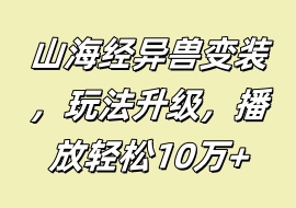 山海经异兽变装，玩法升级，播放轻松10万+-花花网赚
