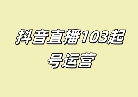 抖音直播103起号运营-花花网赚