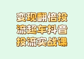 变现翻倍投流超车抖音投流实战课-花花网赚