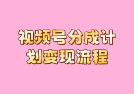 视频号分成计划变现流程-花花网赚