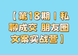 【第18期｜私聊成交 朋友圈文案实战营】-花花网赚