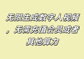 无限生成数字人视频，无需充值会员或者其他算力-花花网赚