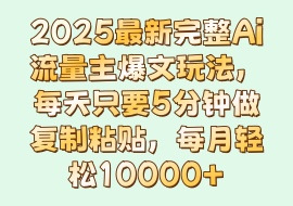 2025最新完整Ai流量主爆文玩法，每天只要5分钟做复制粘贴，每月轻松10000+-花花网赚