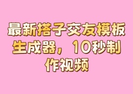 最新搭子交友模板生成器，10秒制作视频-花花网赚