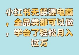 小红书无货源电商，全品类都可以做，学会了轻松月入过万-花花网赚
