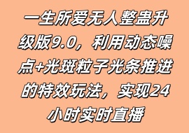 一生所爱无人整蛊升级版9.0，利用动态噪点+光斑粒子光条推进的特效玩法，实现24小时实时直播-花花网赚
