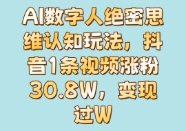 AI数字人绝密思维认知玩法，抖音1条视频涨粉30.8W，变现过W-花花网赚