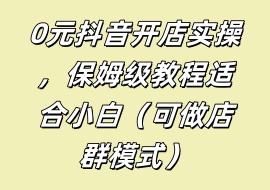 0元抖音开店实操，保姆级教程适合小白（可做店群模式）-花花网赚