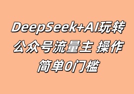 DeepSeek+AI玩转公众号流量主 操作简单0门槛-花花网赚