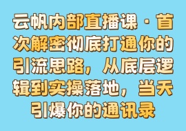 云帆内部直播课·首次解密彻底打通你的引流思路，从底层逻辑到实操落地，当天引爆你的通讯录-花花网赚