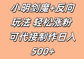 小明剑魔+反向玩法 轻松涨粉 可代接制作日入500+-花花网赚