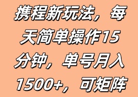 携程新玩法，每天简单操作15分钟，单号月入1500+，可矩阵-花花网赚