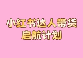 小红书达人带货启航计划-花花网赚