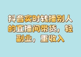 抖音实时转播别人的直播间带货，轻副业，重收入-花花网赚